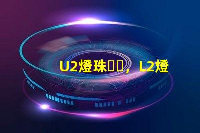 U2燈珠，L2燈珠哪個更好？